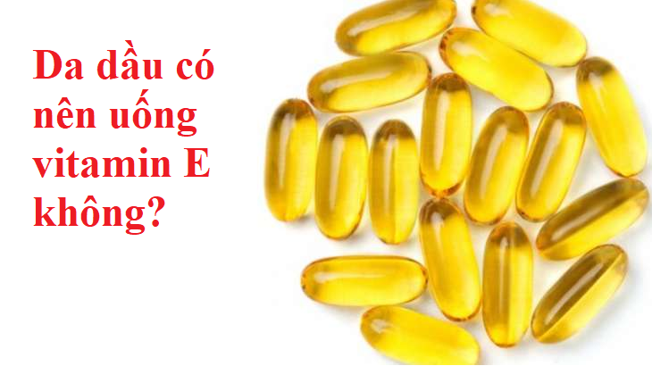 da dầu có nên uống vitamin E không? những lưu ý bạn cần biết khi sử dụng